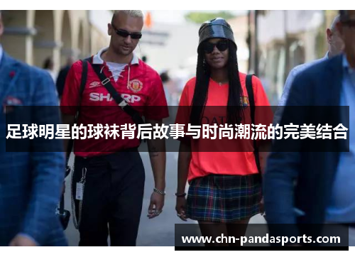 足球明星的球袜背后故事与时尚潮流的完美结合